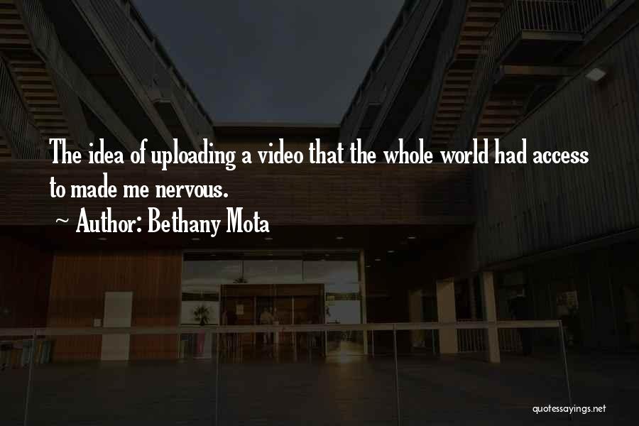 Bethany Mota Quotes: The Idea Of Uploading A Video That The Whole World Had Access To Made Me Nervous.