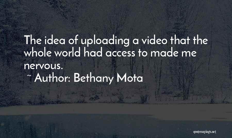 Bethany Mota Quotes: The Idea Of Uploading A Video That The Whole World Had Access To Made Me Nervous.