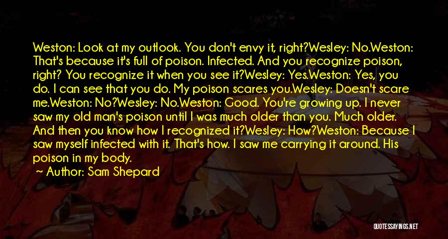 Sam Shepard Quotes: Weston: Look At My Outlook. You Don't Envy It, Right?wesley: No.weston: That's Because It's Full Of Poison. Infected. And You