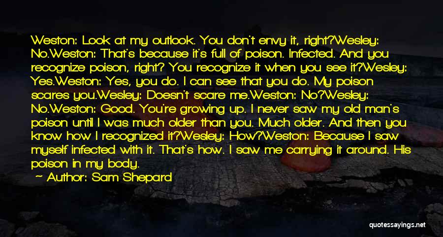 Sam Shepard Quotes: Weston: Look At My Outlook. You Don't Envy It, Right?wesley: No.weston: That's Because It's Full Of Poison. Infected. And You