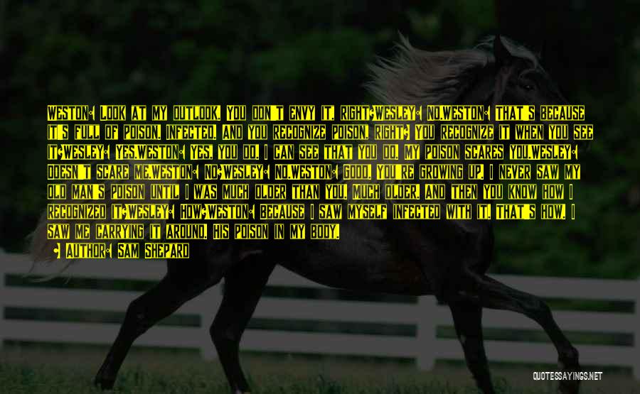Sam Shepard Quotes: Weston: Look At My Outlook. You Don't Envy It, Right?wesley: No.weston: That's Because It's Full Of Poison. Infected. And You