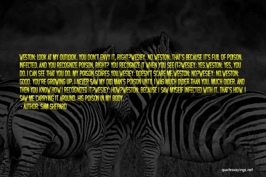 Sam Shepard Quotes: Weston: Look At My Outlook. You Don't Envy It, Right?wesley: No.weston: That's Because It's Full Of Poison. Infected. And You