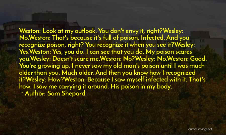 Sam Shepard Quotes: Weston: Look At My Outlook. You Don't Envy It, Right?wesley: No.weston: That's Because It's Full Of Poison. Infected. And You