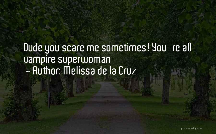 Melissa De La Cruz Quotes: Dude You Scare Me Sometimes! You're All Vampire Superwoman
