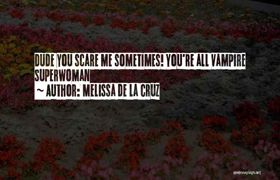 Melissa De La Cruz Quotes: Dude You Scare Me Sometimes! You're All Vampire Superwoman