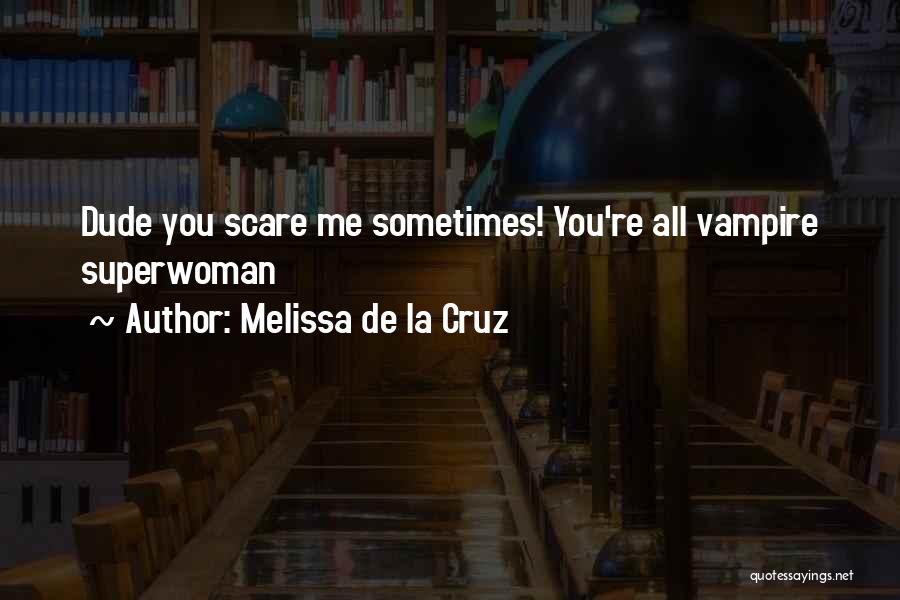 Melissa De La Cruz Quotes: Dude You Scare Me Sometimes! You're All Vampire Superwoman