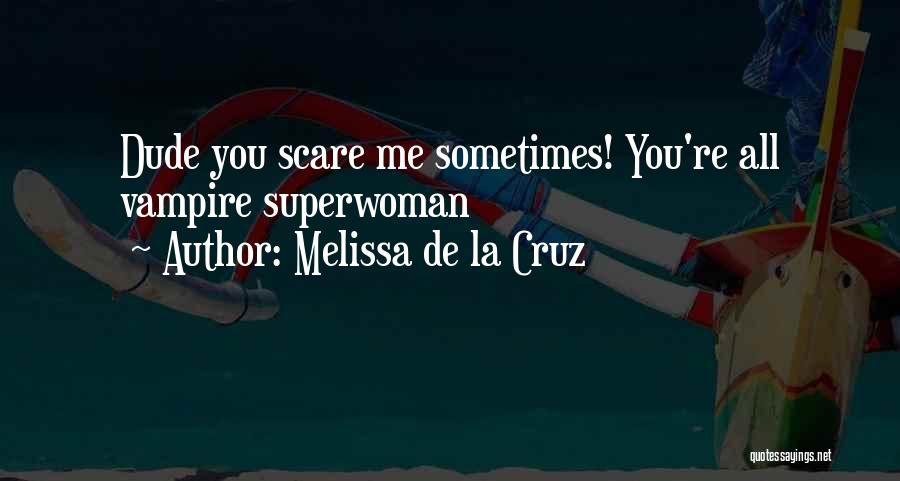 Melissa De La Cruz Quotes: Dude You Scare Me Sometimes! You're All Vampire Superwoman