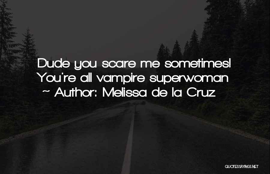 Melissa De La Cruz Quotes: Dude You Scare Me Sometimes! You're All Vampire Superwoman