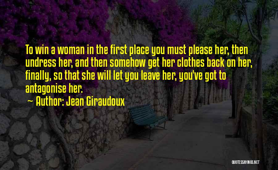Jean Giraudoux Quotes: To Win A Woman In The First Place You Must Please Her, Then Undress Her, And Then Somehow Get Her
