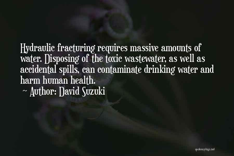 David Suzuki Quotes: Hydraulic Fracturing Requires Massive Amounts Of Water. Disposing Of The Toxic Wastewater, As Well As Accidental Spills, Can Contaminate Drinking