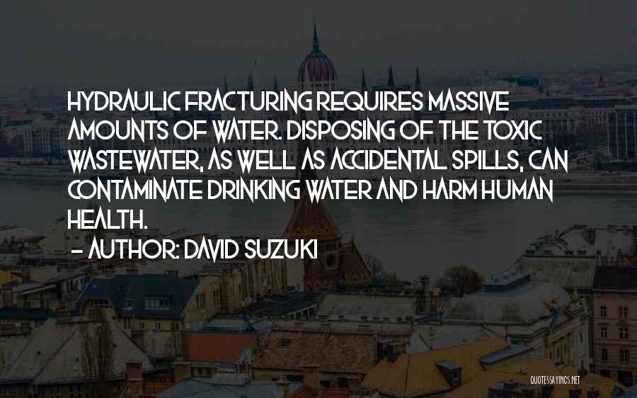 David Suzuki Quotes: Hydraulic Fracturing Requires Massive Amounts Of Water. Disposing Of The Toxic Wastewater, As Well As Accidental Spills, Can Contaminate Drinking