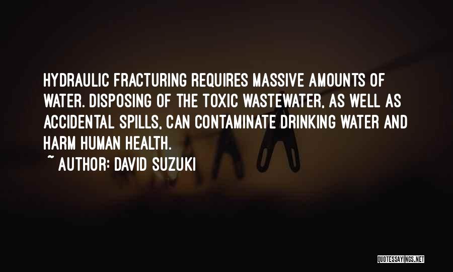 David Suzuki Quotes: Hydraulic Fracturing Requires Massive Amounts Of Water. Disposing Of The Toxic Wastewater, As Well As Accidental Spills, Can Contaminate Drinking