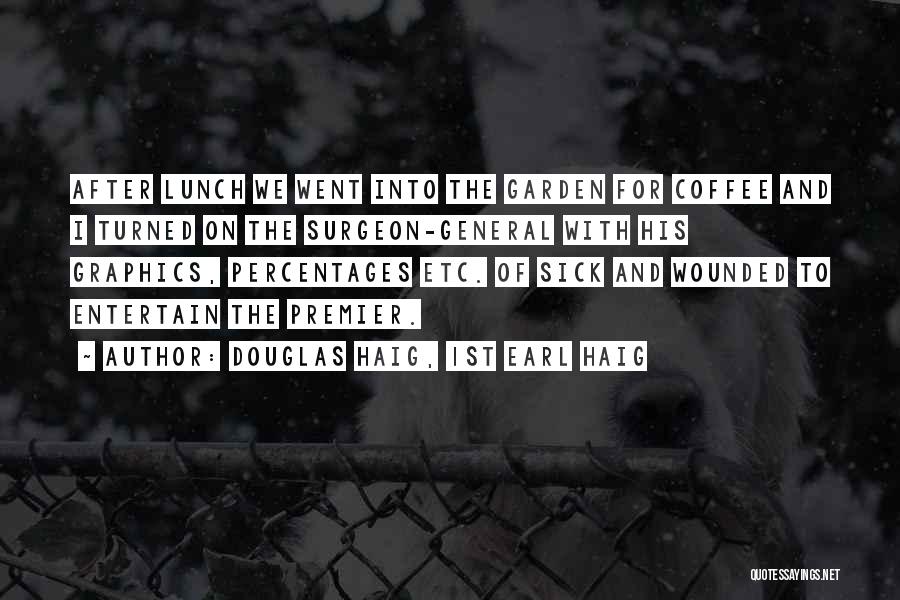 Douglas Haig, 1st Earl Haig Quotes: After Lunch We Went Into The Garden For Coffee And I Turned On The Surgeon-general With His Graphics, Percentages Etc.