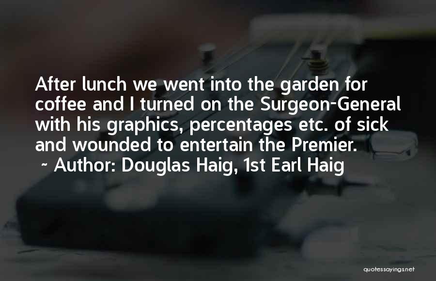 Douglas Haig, 1st Earl Haig Quotes: After Lunch We Went Into The Garden For Coffee And I Turned On The Surgeon-general With His Graphics, Percentages Etc.