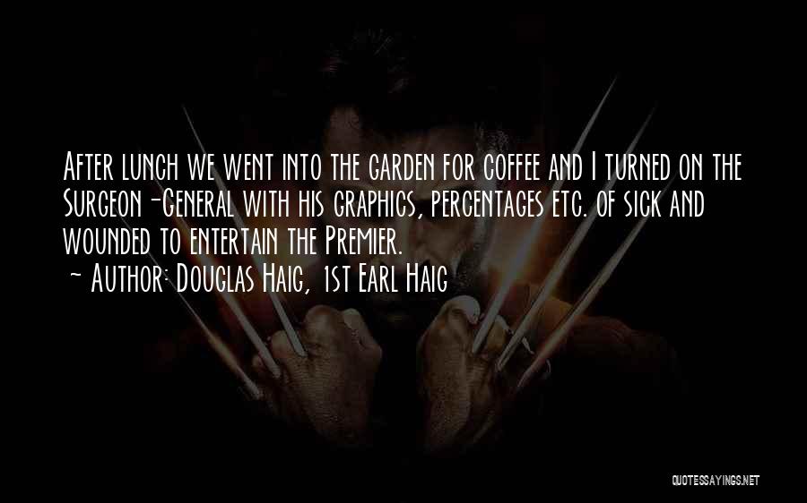 Douglas Haig, 1st Earl Haig Quotes: After Lunch We Went Into The Garden For Coffee And I Turned On The Surgeon-general With His Graphics, Percentages Etc.