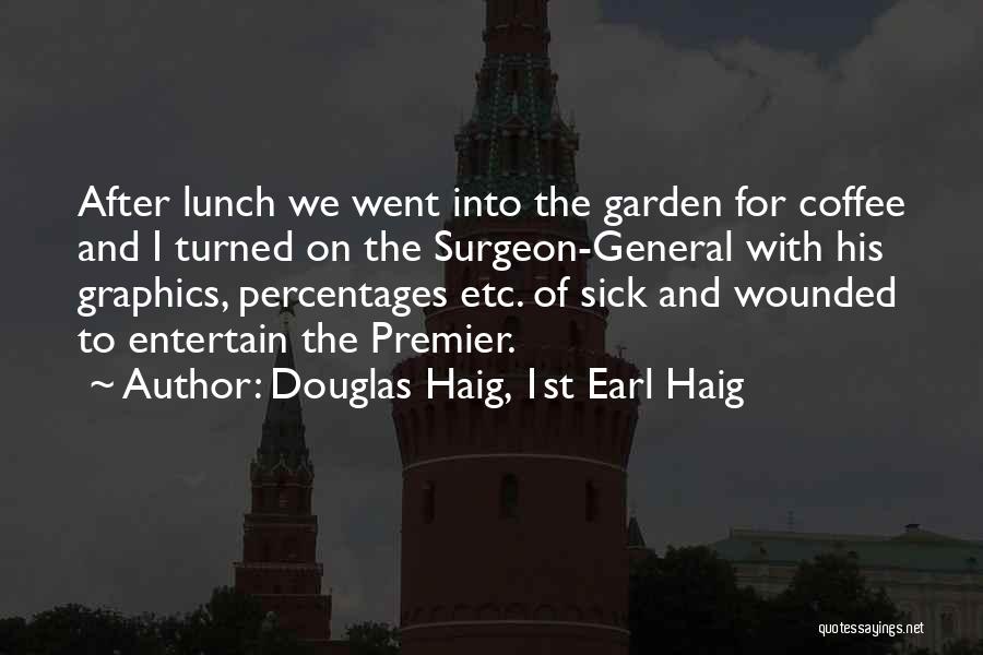 Douglas Haig, 1st Earl Haig Quotes: After Lunch We Went Into The Garden For Coffee And I Turned On The Surgeon-general With His Graphics, Percentages Etc.