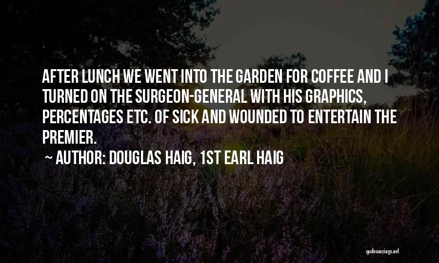 Douglas Haig, 1st Earl Haig Quotes: After Lunch We Went Into The Garden For Coffee And I Turned On The Surgeon-general With His Graphics, Percentages Etc.