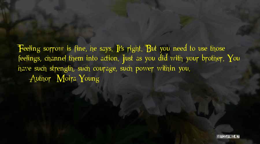 Moira Young Quotes: Feeling Sorrow Is Fine, He Says. It's Right. But You Need To Use Those Feelings, Channel Them Into Action. Just