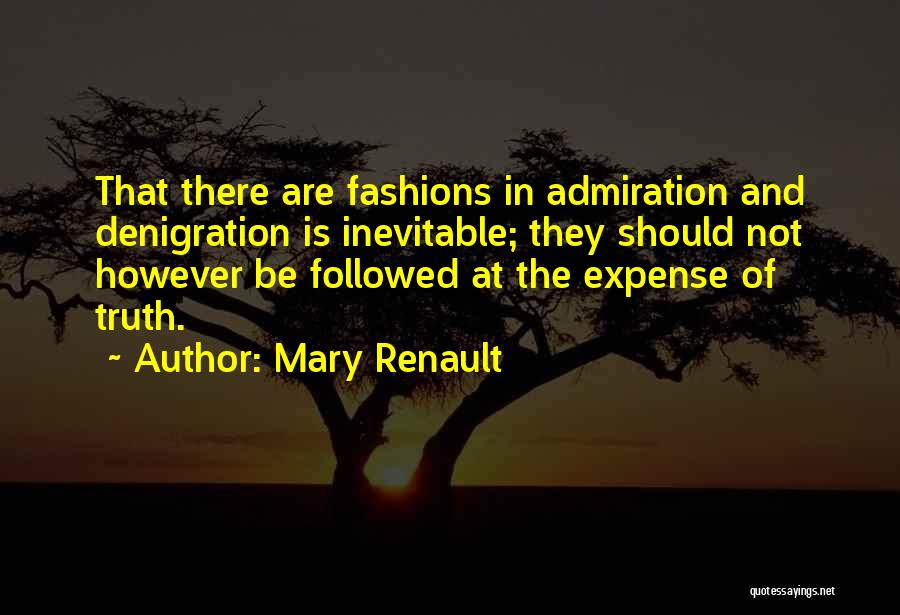 Mary Renault Quotes: That There Are Fashions In Admiration And Denigration Is Inevitable; They Should Not However Be Followed At The Expense Of