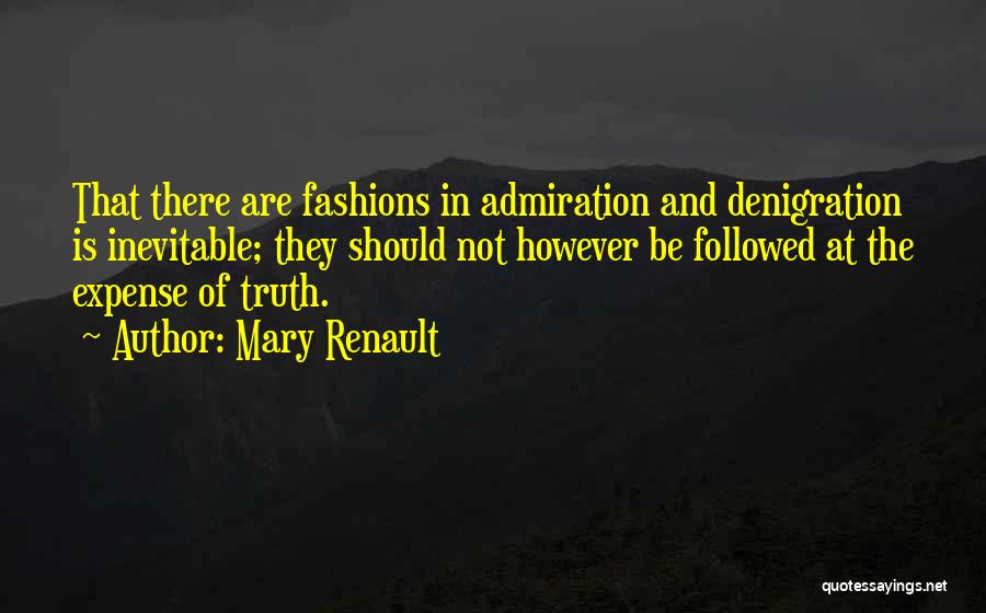 Mary Renault Quotes: That There Are Fashions In Admiration And Denigration Is Inevitable; They Should Not However Be Followed At The Expense Of