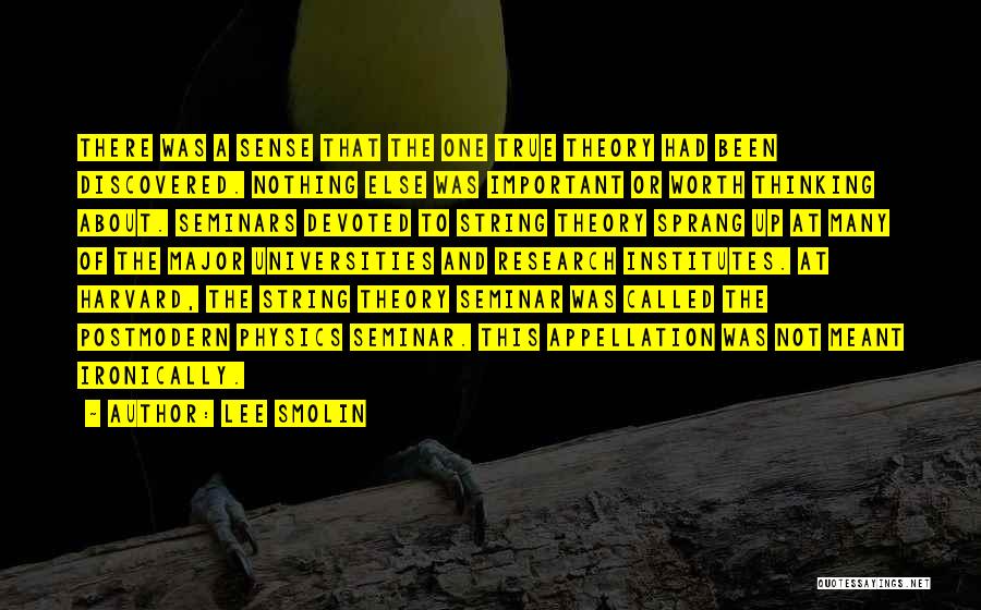 Lee Smolin Quotes: There Was A Sense That The One True Theory Had Been Discovered. Nothing Else Was Important Or Worth Thinking About.