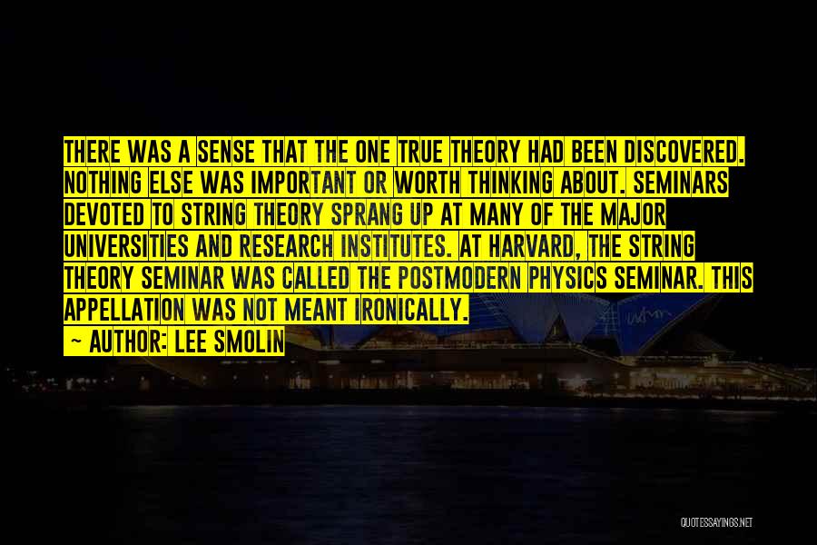 Lee Smolin Quotes: There Was A Sense That The One True Theory Had Been Discovered. Nothing Else Was Important Or Worth Thinking About.