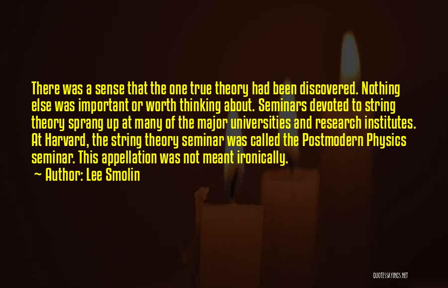 Lee Smolin Quotes: There Was A Sense That The One True Theory Had Been Discovered. Nothing Else Was Important Or Worth Thinking About.