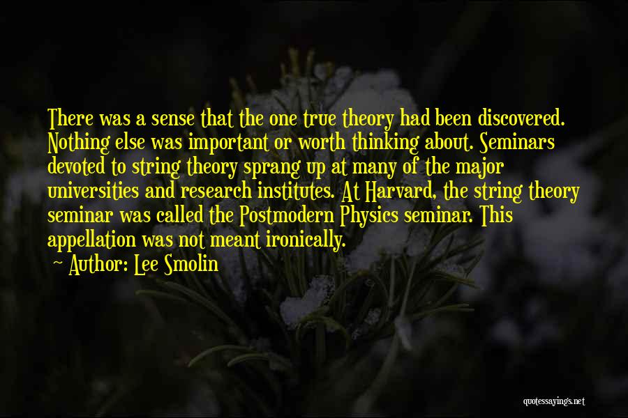 Lee Smolin Quotes: There Was A Sense That The One True Theory Had Been Discovered. Nothing Else Was Important Or Worth Thinking About.