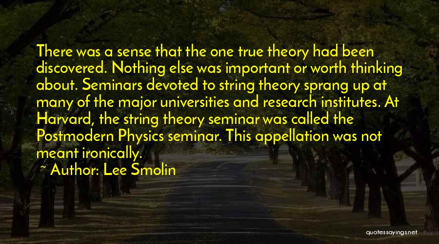 Lee Smolin Quotes: There Was A Sense That The One True Theory Had Been Discovered. Nothing Else Was Important Or Worth Thinking About.