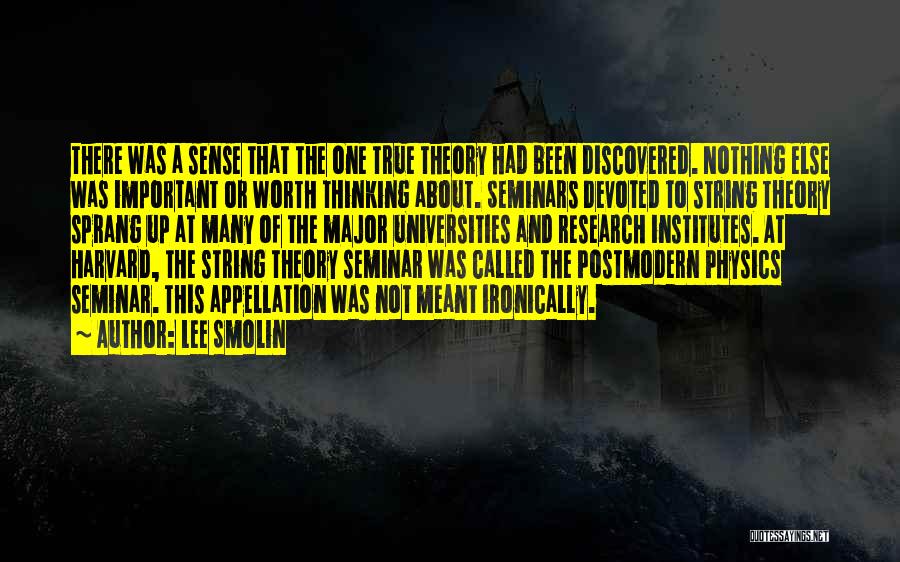 Lee Smolin Quotes: There Was A Sense That The One True Theory Had Been Discovered. Nothing Else Was Important Or Worth Thinking About.