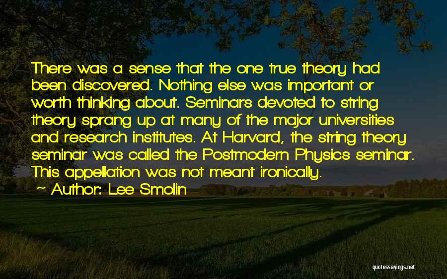 Lee Smolin Quotes: There Was A Sense That The One True Theory Had Been Discovered. Nothing Else Was Important Or Worth Thinking About.