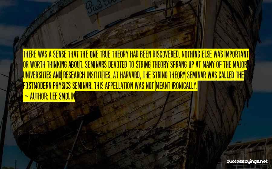 Lee Smolin Quotes: There Was A Sense That The One True Theory Had Been Discovered. Nothing Else Was Important Or Worth Thinking About.