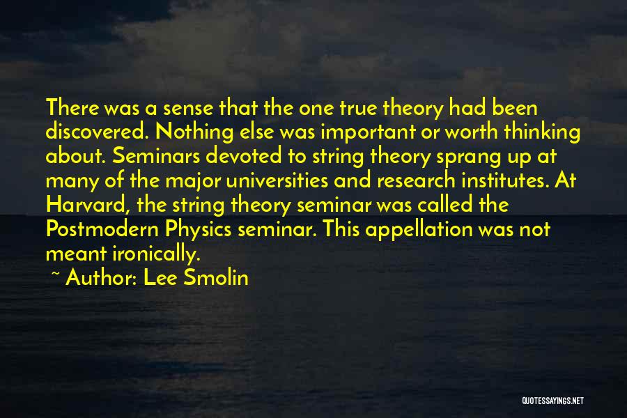 Lee Smolin Quotes: There Was A Sense That The One True Theory Had Been Discovered. Nothing Else Was Important Or Worth Thinking About.