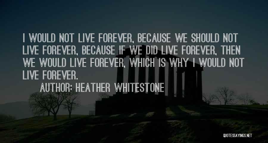 Heather Whitestone Quotes: I Would Not Live Forever, Because We Should Not Live Forever, Because If We Did Live Forever, Then We Would