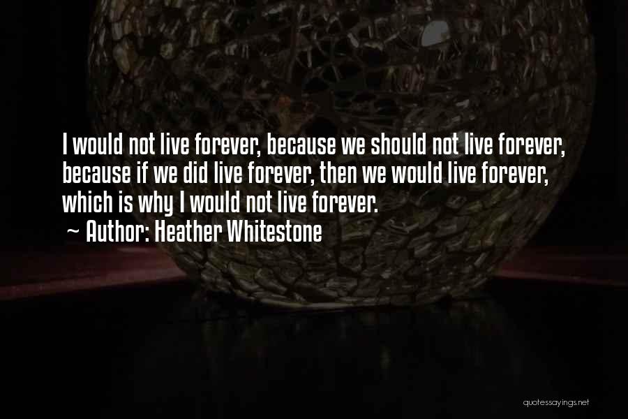 Heather Whitestone Quotes: I Would Not Live Forever, Because We Should Not Live Forever, Because If We Did Live Forever, Then We Would