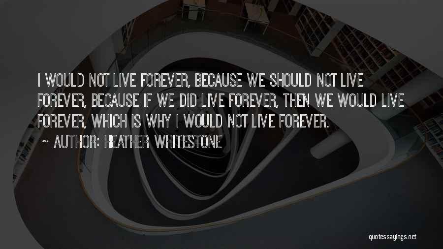 Heather Whitestone Quotes: I Would Not Live Forever, Because We Should Not Live Forever, Because If We Did Live Forever, Then We Would