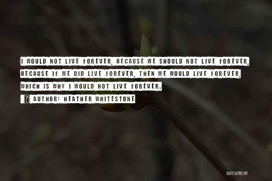 Heather Whitestone Quotes: I Would Not Live Forever, Because We Should Not Live Forever, Because If We Did Live Forever, Then We Would