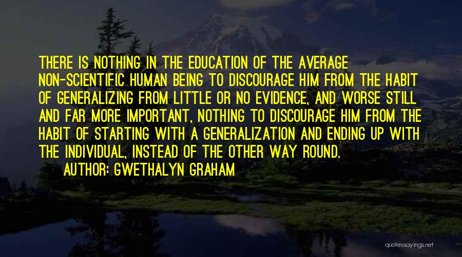 Gwethalyn Graham Quotes: There Is Nothing In The Education Of The Average Non-scientific Human Being To Discourage Him From The Habit Of Generalizing