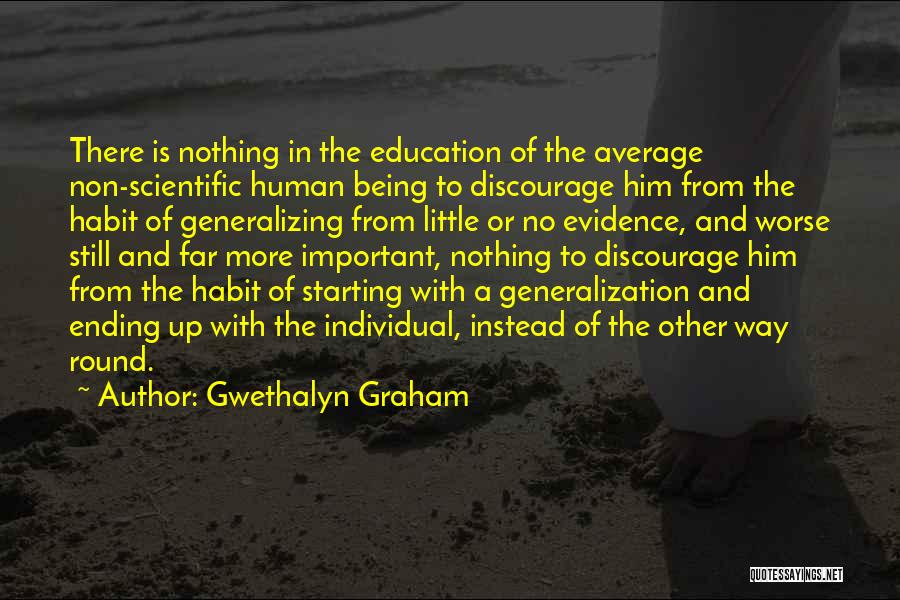 Gwethalyn Graham Quotes: There Is Nothing In The Education Of The Average Non-scientific Human Being To Discourage Him From The Habit Of Generalizing