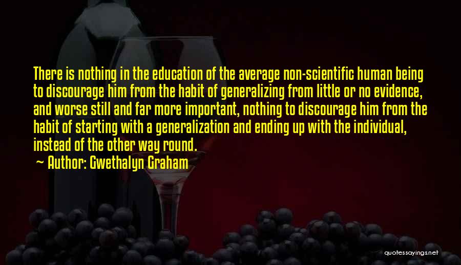 Gwethalyn Graham Quotes: There Is Nothing In The Education Of The Average Non-scientific Human Being To Discourage Him From The Habit Of Generalizing