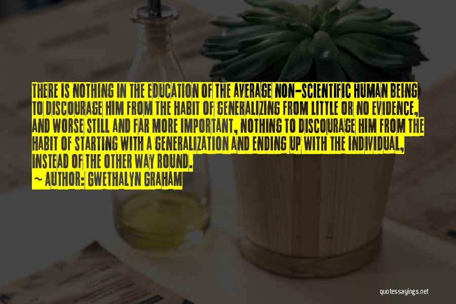 Gwethalyn Graham Quotes: There Is Nothing In The Education Of The Average Non-scientific Human Being To Discourage Him From The Habit Of Generalizing