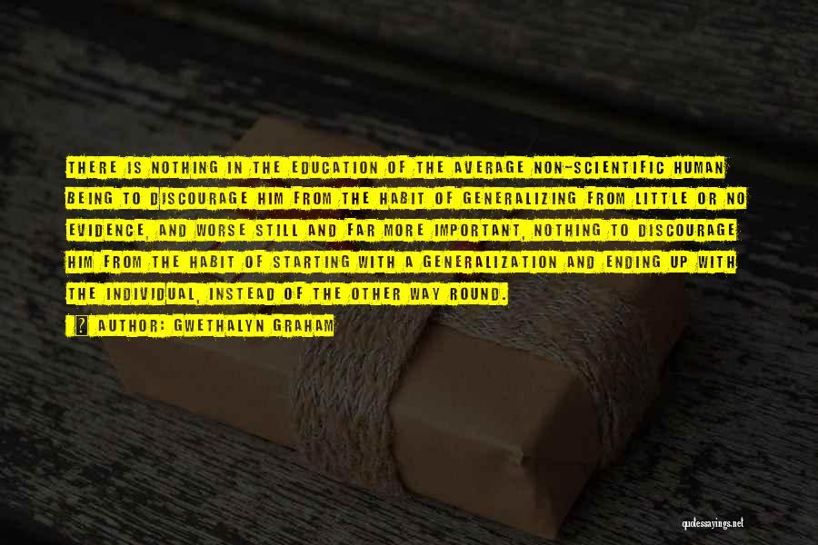 Gwethalyn Graham Quotes: There Is Nothing In The Education Of The Average Non-scientific Human Being To Discourage Him From The Habit Of Generalizing