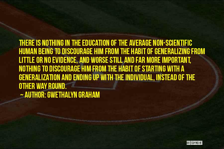 Gwethalyn Graham Quotes: There Is Nothing In The Education Of The Average Non-scientific Human Being To Discourage Him From The Habit Of Generalizing