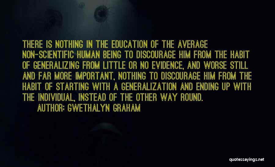 Gwethalyn Graham Quotes: There Is Nothing In The Education Of The Average Non-scientific Human Being To Discourage Him From The Habit Of Generalizing