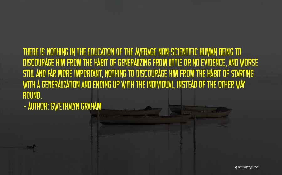 Gwethalyn Graham Quotes: There Is Nothing In The Education Of The Average Non-scientific Human Being To Discourage Him From The Habit Of Generalizing