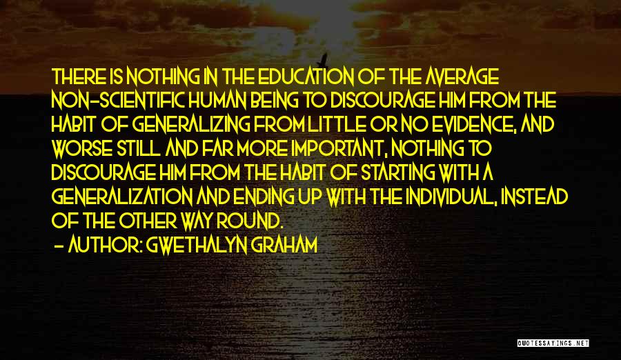 Gwethalyn Graham Quotes: There Is Nothing In The Education Of The Average Non-scientific Human Being To Discourage Him From The Habit Of Generalizing