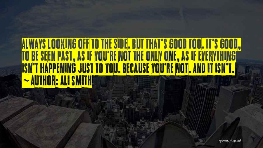 Ali Smith Quotes: Always Looking Off To The Side. But That's Good Too. It's Good, To Be Seen Past, As If You're Not