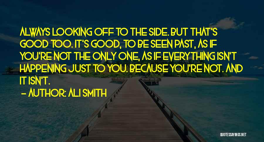 Ali Smith Quotes: Always Looking Off To The Side. But That's Good Too. It's Good, To Be Seen Past, As If You're Not