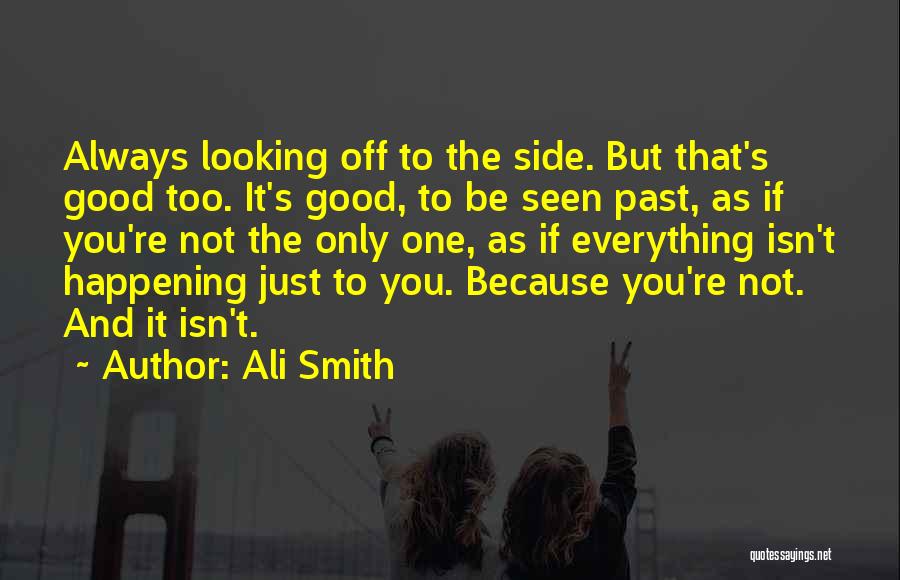 Ali Smith Quotes: Always Looking Off To The Side. But That's Good Too. It's Good, To Be Seen Past, As If You're Not