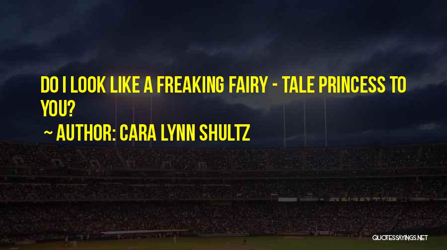 Cara Lynn Shultz Quotes: Do I Look Like A Freaking Fairy - Tale Princess To You?